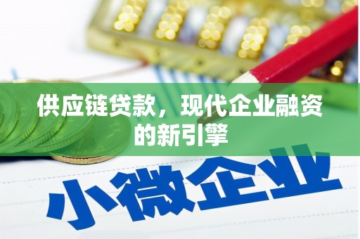五华供应链贷款，现代企业融资的新引擎