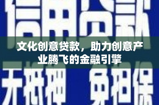 五华文化创意贷款，助力创意产业腾飞的金融引擎