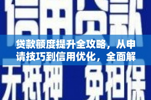 五华贷款额度提升全攻略，从申请技巧到信用优化，全面解析
