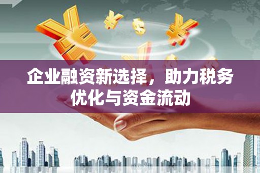 五华企业融资新选择，助力税务优化与资金流动