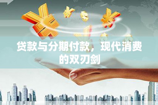 五华贷款与分期付款，现代消费的双刃剑