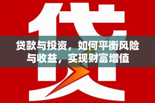 五华贷款与投资，如何平衡风险与收益，实现财富增值