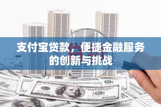 五华支付宝贷款，便捷金融服务的创新与挑战