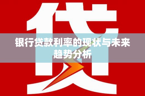 五华银行贷款利率的现状与未来趋势分析