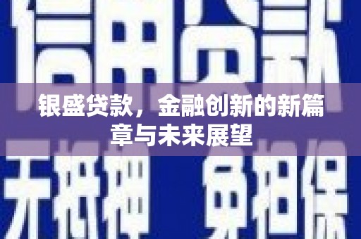 五华银盛贷款，金融创新的新篇章与未来展望