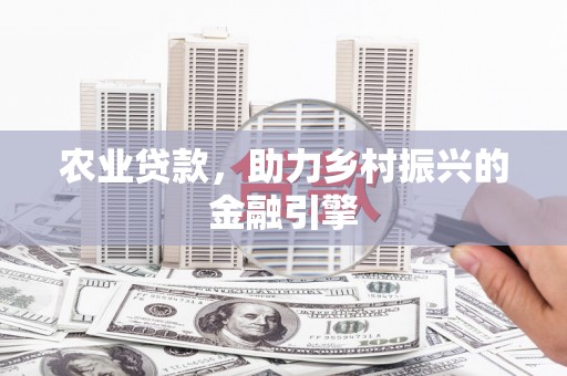 五华农业贷款，助力乡村振兴的金融引擎