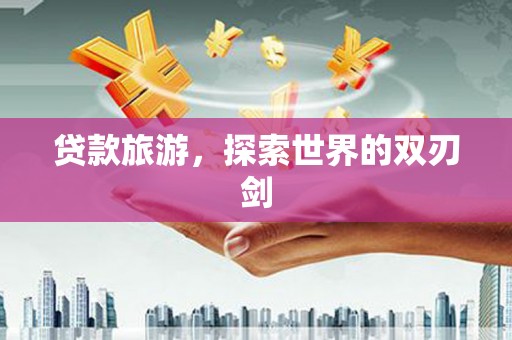 五华贷款旅游，探索世界的双刃剑