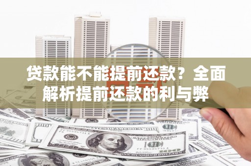 五华贷款能不能提前还款？全面解析提前还款的利与弊