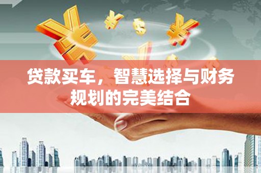 五华贷款买车，智慧选择与财务规划的完美结合