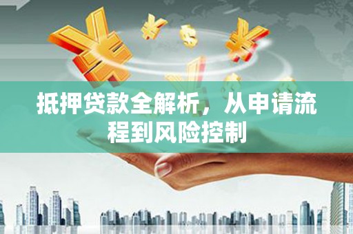 五华抵押贷款全解析，从申请流程到风险控制