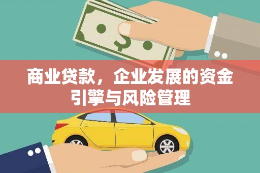 五华商业贷款，企业发展的资金引擎与风险管理