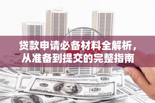 五华贷款申请必备材料全解析，从准备到提交的完整指南