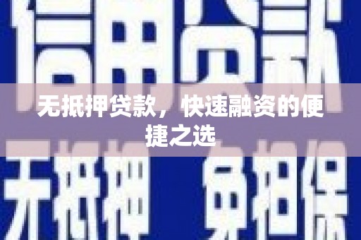 五华无抵押贷款，快速融资的便捷之选