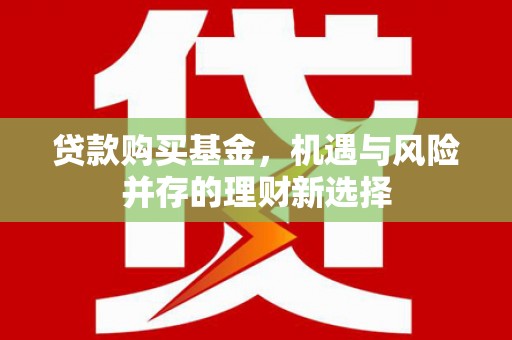 五华贷款购买基金，机遇与风险并存的理财新选择