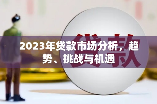 五华2023年贷款市场分析，趋势、挑战与机遇