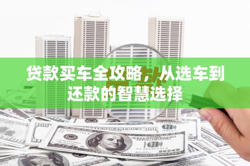 五华贷款买车全攻略，从选车到还款的智慧选择