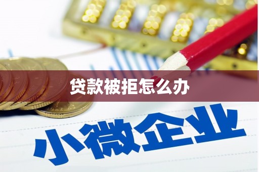 五华贷款被拒怎么办