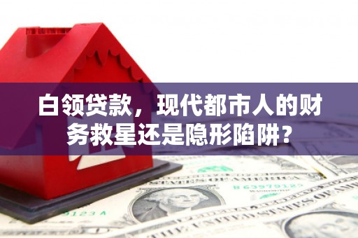 五华白领贷款，现代都市人的财务救星还是隐形陷阱？