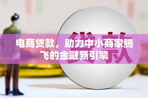 五华电商贷款，助力中小商家腾飞的金融新引擎