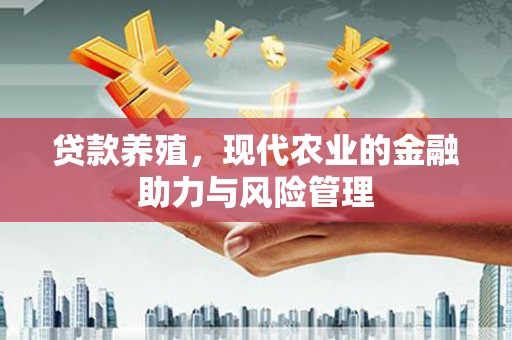 五华贷款养殖，现代农业的金融助力与风险管理