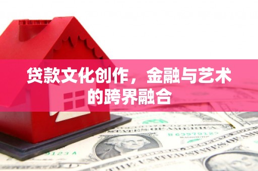 五华贷款文化创作，金融与艺术的跨界融合