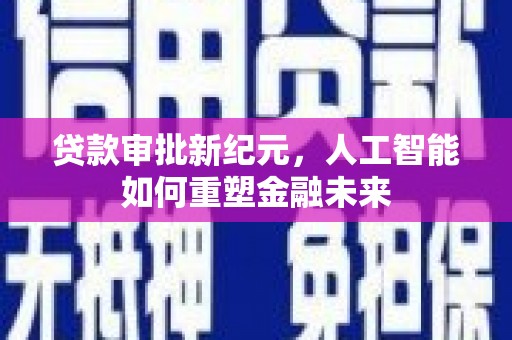 五华贷款审批新纪元，人工智能如何重塑金融未来