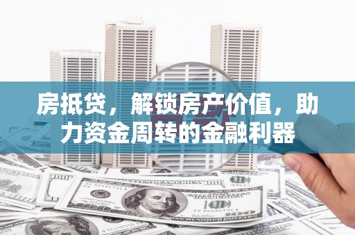 五华房抵贷，解锁房产价值，助力资金周转的金融利器