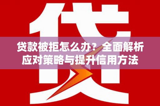 五华贷款被拒怎么办？全面解析应对策略与提升信用方法