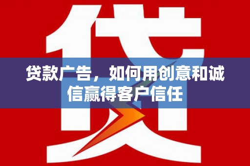 五华贷款广告，如何用创意和诚信赢得客户信任