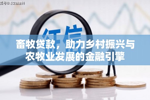 五华畜牧贷款，助力乡村振兴与农牧业发展的金融引擎