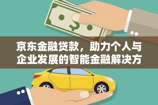 五华京东金融贷款，助力个人与企业发展的智能金融解决方案