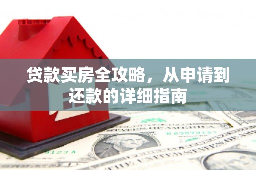 五华贷款买房全攻略，从申请到还款的详细指南