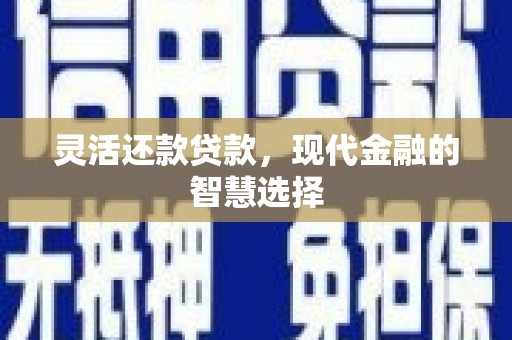 五华灵活还款贷款，现代金融的智慧选择