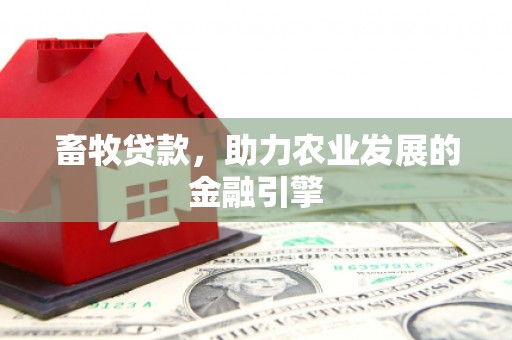 五华畜牧贷款，助力农业发展的金融引擎