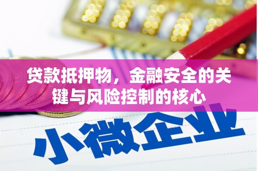 五华贷款抵押物，金融安全的关键与风险控制的核心