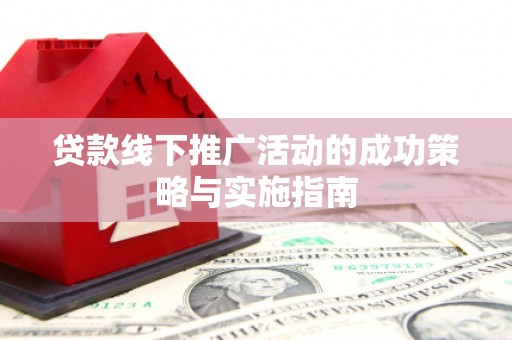 五华贷款线下推广活动的成功策略与实施指南