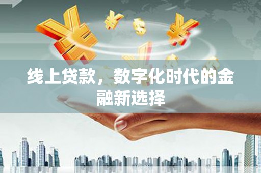 五华线上贷款，数字化时代的金融新选择