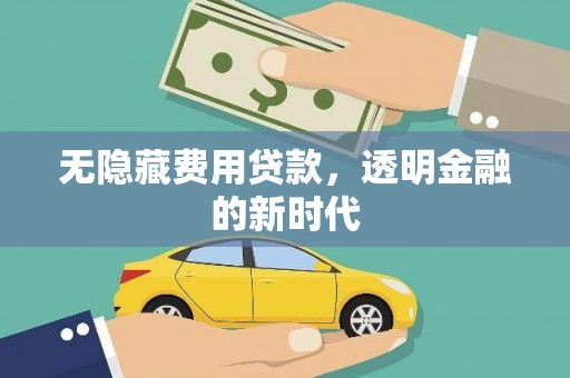 五华无隐藏费用贷款，透明金融的新时代
