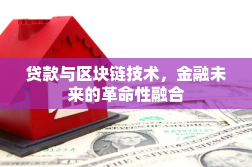 五华贷款与区块链技术，金融未来的革命性融合