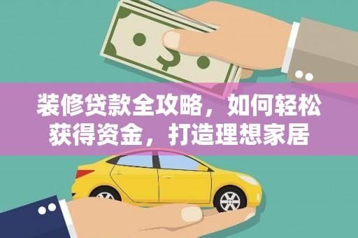 五华装修贷款全攻略，如何轻松获得资金，打造理想家居