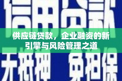 五华供应链贷款，企业融资的新引擎与风险管理之道