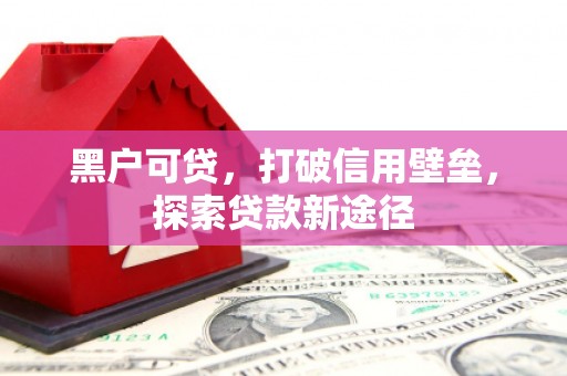 五华黑户可贷，打破信用壁垒，探索贷款新途径
