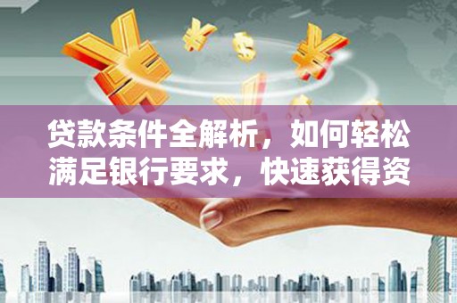 五华贷款条件全解析，如何轻松满足银行要求，快速获得资金支持