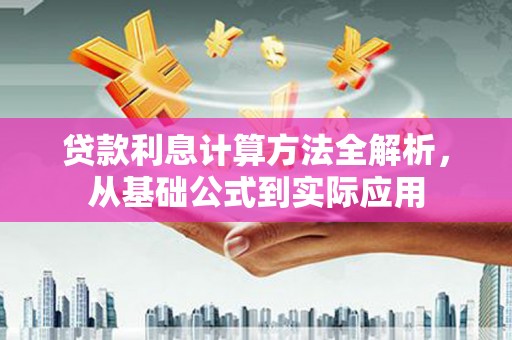 五华贷款利息计算方法全解析，从基础公式到实际应用