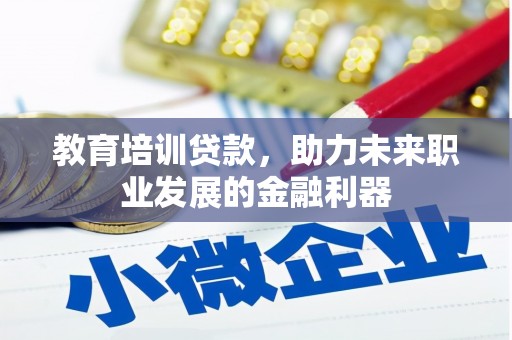 五华教育培训贷款，助力未来职业发展的金融利器