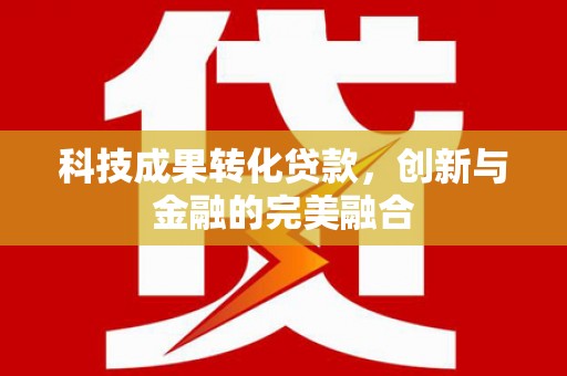 五华科技成果转化贷款，创新与金融的完美融合