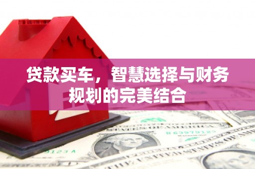 五华贷款买车，智慧选择与财务规划的完美结合