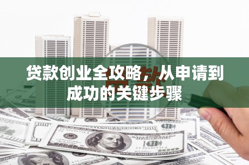 五华贷款创业全攻略，从申请到成功的关键步骤