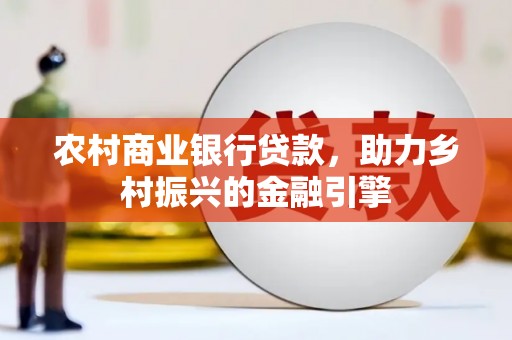 五华农村商业银行贷款，助力乡村振兴的金融引擎