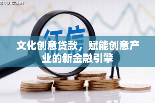 五华文化创意贷款，赋能创意产业的新金融引擎